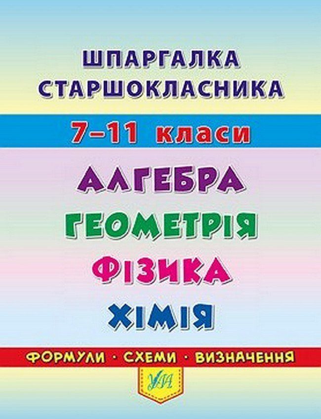Шпаргалка старшокласника АЛГЕБРА. ГЕОМЕТРІЯ. ФІЗИКА. ХІМІЯ 7&ndash;11 класи Укр (Ула) фото